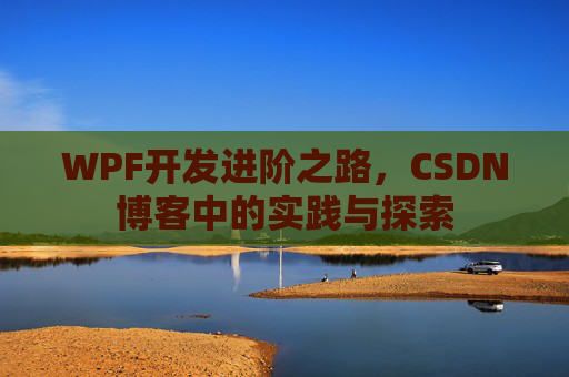 WPF开发进阶之路,CSDN博客中的实践与探索 WPF开发进阶之路,CSDN博客中的实践与探索